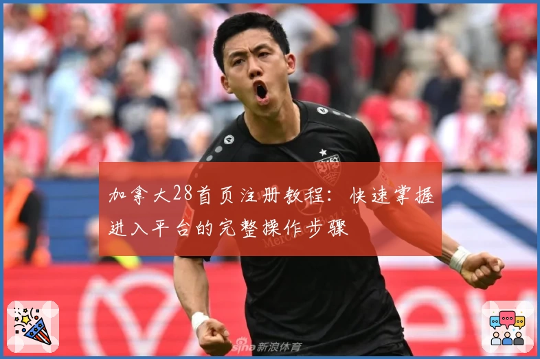 加拿大28首页注册教程：快速掌握进入平台的完整操作步骤