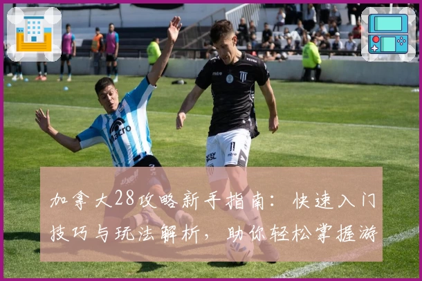 加拿大28攻略新手指南：快速入门技巧与玩法解析，助你轻松掌握游戏核心技巧