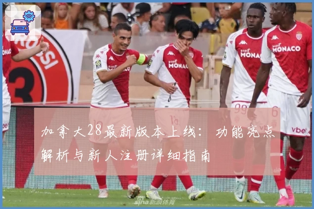 加拿大28最新版本上线：功能亮点解析与新人注册详细指南