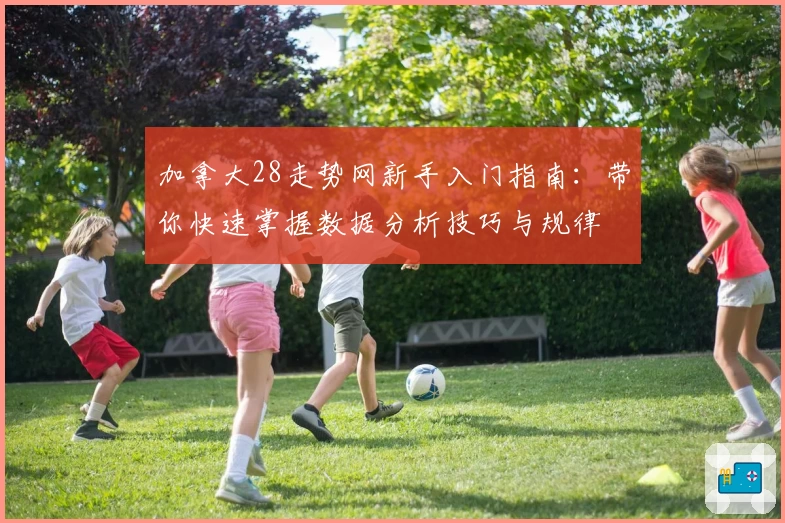 加拿大28走势网新手入门指南：带你快速掌握数据分析技巧与规律