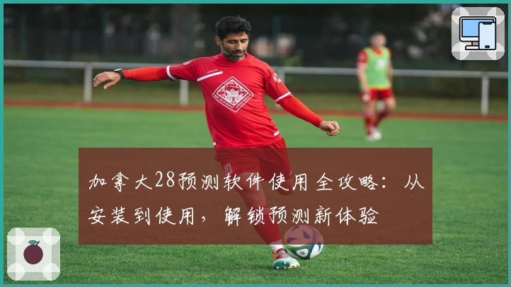 加拿大28预测软件使用全攻略：从安装到使用，解锁预测新体验