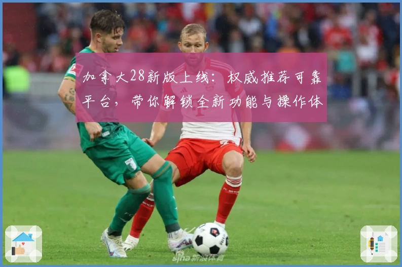 加拿大28新版上线:权威推荐可靠平台,带你解锁全新功能与操作体验