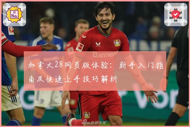 加拿大28网页版体验:新手入门指南及快速上手技巧解析