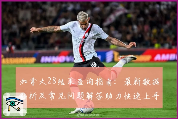 加拿大28结果查询指南：最新数据分析及常见问题解答助力快速上手