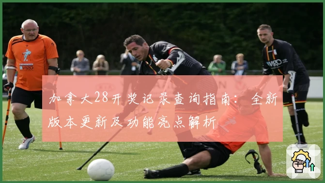 加拿大28开奖记录查询指南:全新版本更新及功能亮点解析