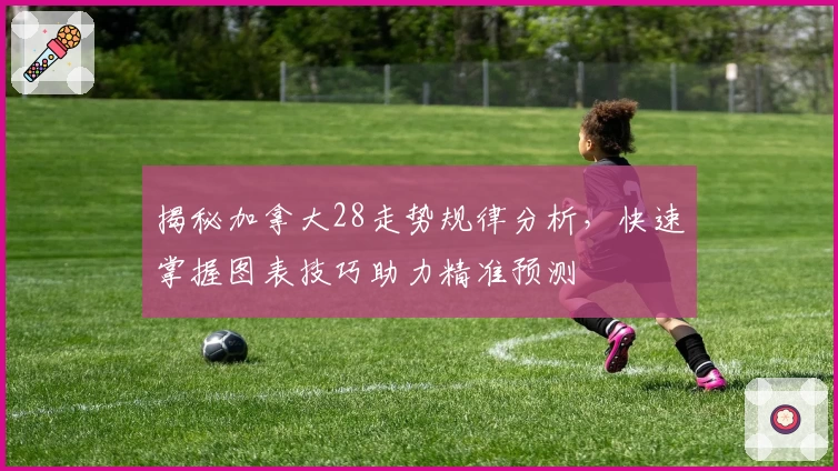 揭秘加拿大28走势规律分析，快速掌握图表技巧助力精准预测