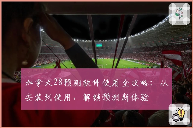 加拿大28预测软件使用全攻略：从安装到使用，解锁预测新体验