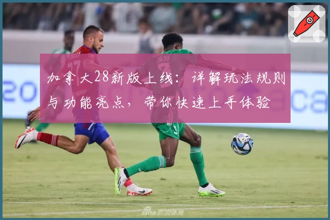 加拿大28新版上线:详解玩法规则与功能亮点,带你快速上手体验