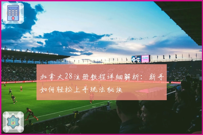 加拿大28注册教程详细解析：新手如何轻松上手玩法秘诀