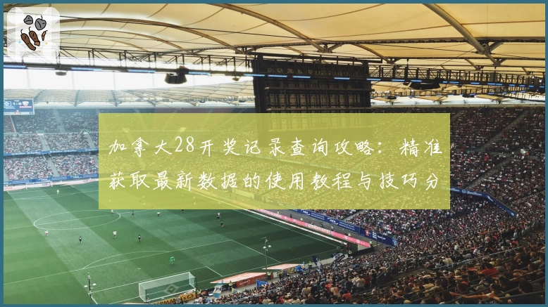 加拿大28开奖记录查询攻略:精准获取最新数据的使用教程与技巧分享