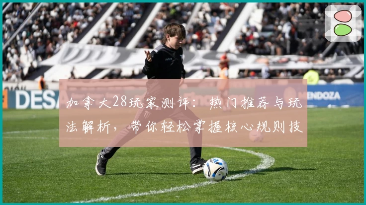 加拿大28玩家测评：热门推荐与玩法解析，带你轻松掌握核心规则技巧