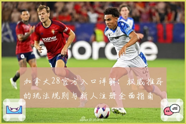 加拿大28官方入口详解：权威推荐的玩法规则与新人注册全面指南