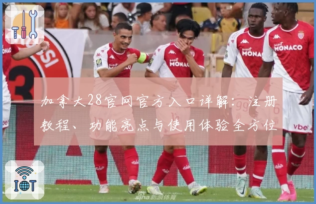 加拿大28官网官方入口详解：注册教程、功能亮点与使用体验全方位解析
