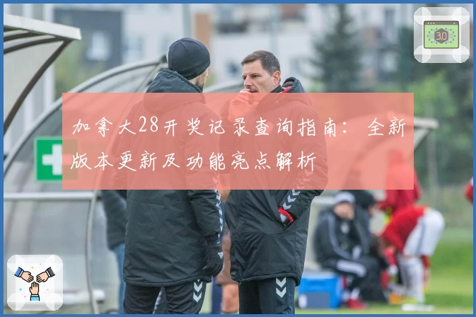 加拿大28开奖记录查询指南:全新版本更新及功能亮点解析