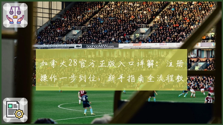 加拿大28官方正版入口详解：注册操作一步到位，新手指南全流程教学