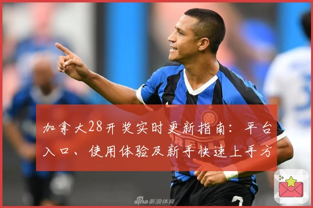 加拿大28开奖实时更新指南：平台入口、使用体验及新手快速上手方法解析