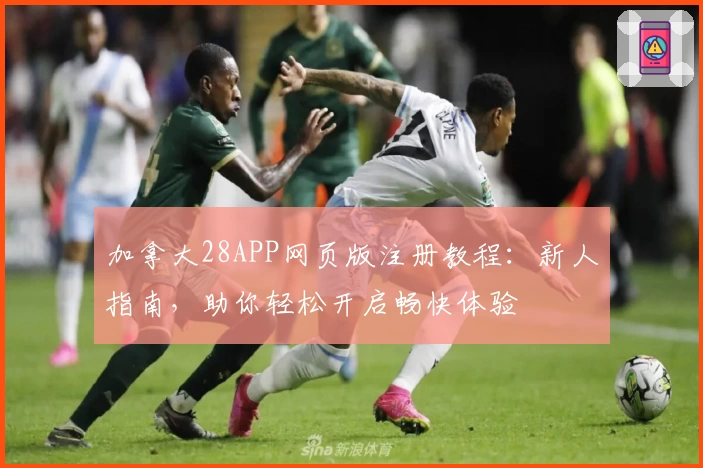 加拿大28APP网页版注册教程：新人指南，助你轻松开启畅快体验